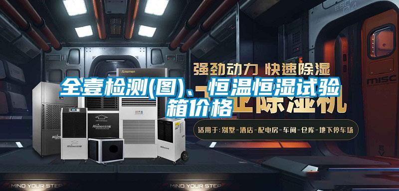 全壹檢測(圖)、恒溫恒濕試驗箱價格
