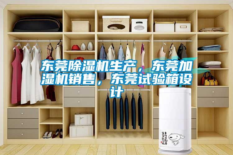 東莞除濕機(jī)生產(chǎn)，東莞加濕機(jī)銷售，東莞試驗(yàn)箱設(shè)計(jì)