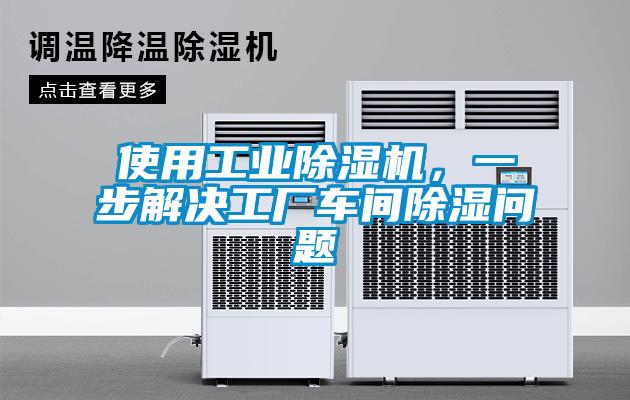 使用工業除濕機，一步解決工廠車間除濕問題