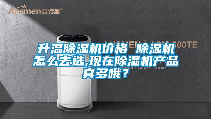 升溫除濕機價格 除濕機怎么去選,現在除濕機產品真多哦?