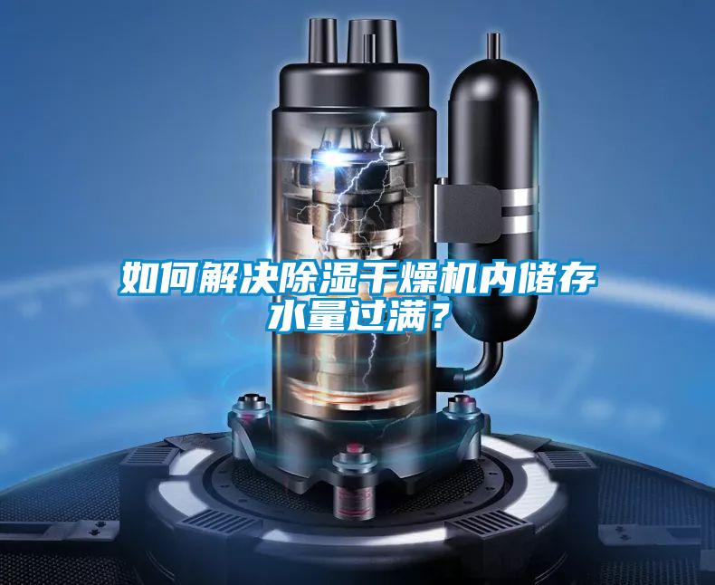 如何解決除濕干燥機內儲存水量過滿？