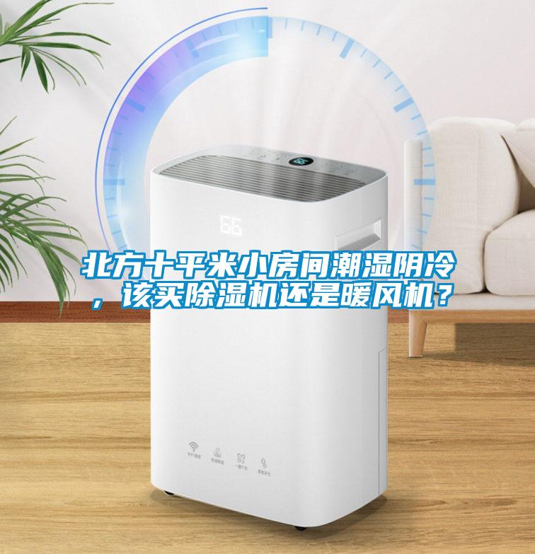 北方十平米小房間潮濕陰冷，該買除濕機(jī)還是暖風(fēng)機(jī)？