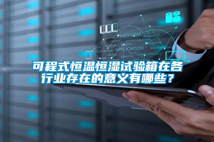 可程式恒溫恒濕試驗箱在各行業存在的意義有哪些？