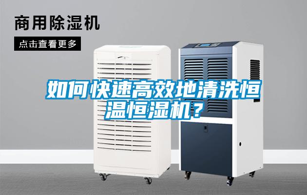 如何快速高效地清洗恒溫恒濕機？