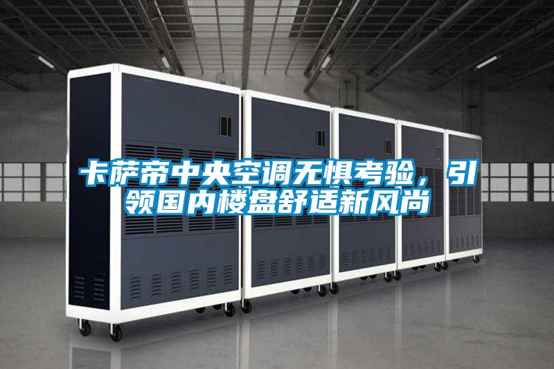 卡薩帝中央空調無懼考驗，引領國內樓盤舒適新風尚