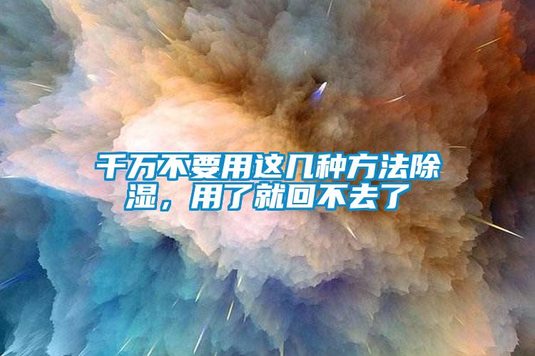 千萬不要用這幾種方法除濕，用了就回不去了