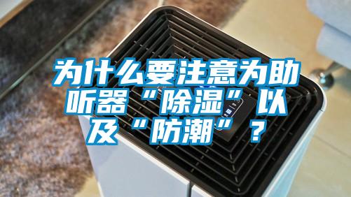 為什么要注意為助聽器“除濕”以及“防潮”？