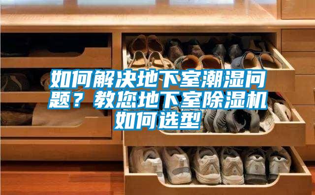 如何解決地下室潮濕問題？教您地下室除濕機如何選型