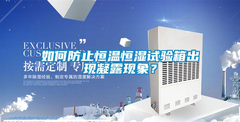 如何防止恒溫恒濕試驗箱出現凝露現象？