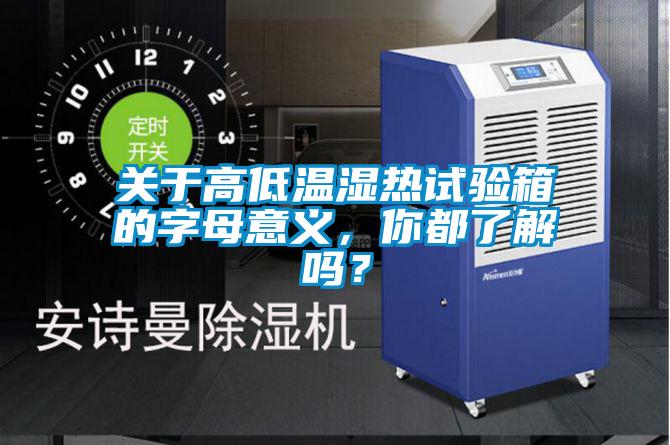 關(guān)于高低溫濕熱試驗(yàn)箱的字母意義，你都了解嗎？