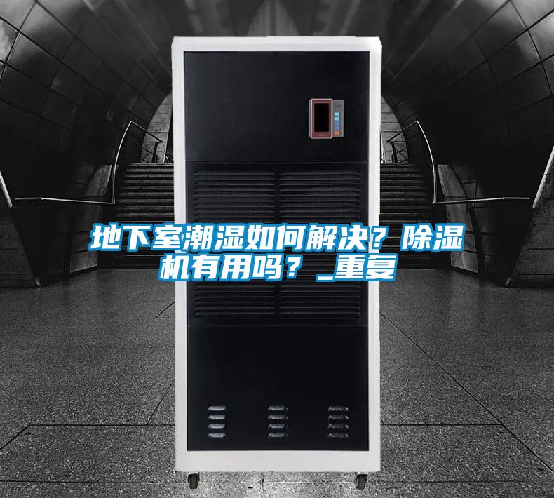 地下室潮濕如何解決？除濕機(jī)有用嗎？_重復(fù)