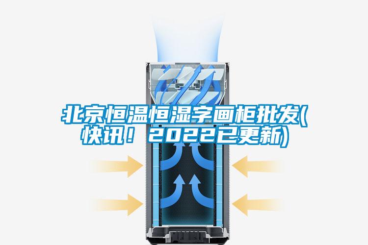 北京恒溫恒濕字畫柜批發(快訊！2022已更新)