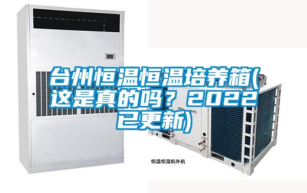臺州恒溫恒溫培養箱(這是真的嗎？2022已更新)