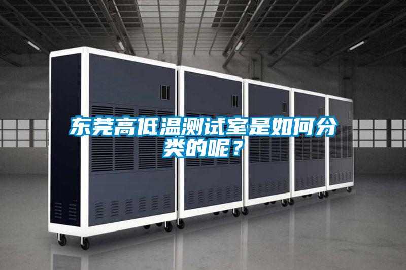 東莞高低溫測(cè)試室是如何分類(lèi)的呢？