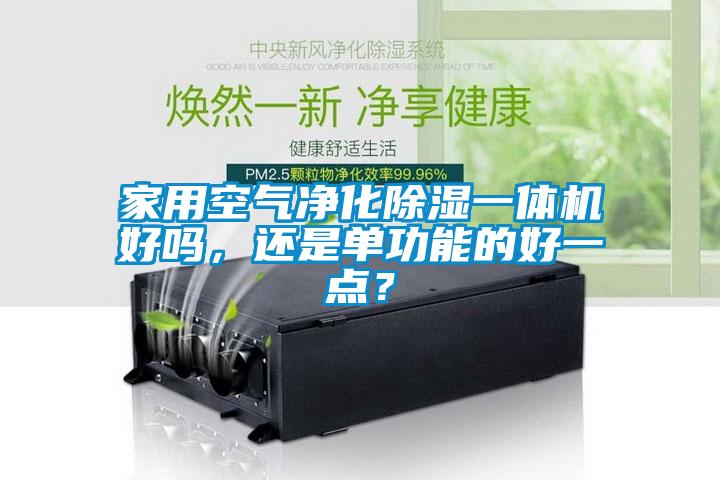 家用空氣凈化除濕一體機(jī)好嗎，還是單功能的好一點(diǎn)？