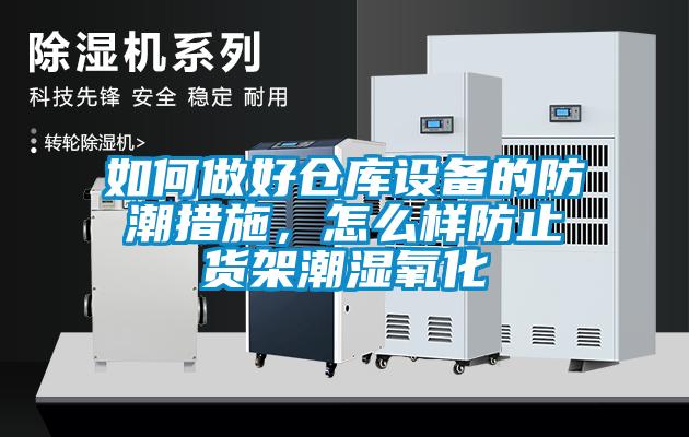 如何做好倉庫設(shè)備的防潮措施，怎么樣防止貨架潮濕氧化