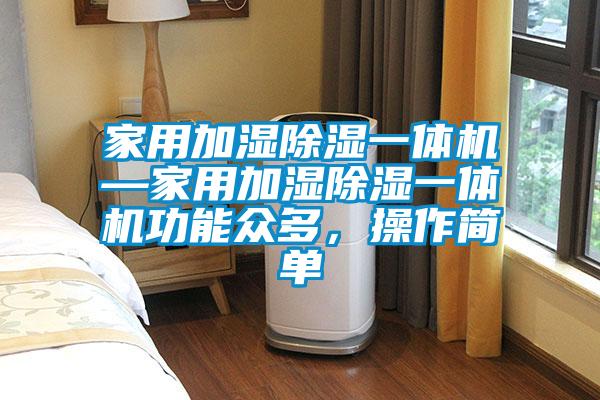 家用加濕除濕一體機—家用加濕除濕一體機功能眾多，操作簡單