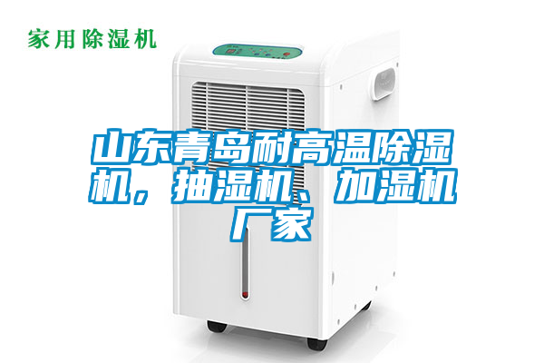 山東青島耐高溫除濕機，抽濕機、加濕機廠家