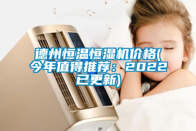 德州恒溫恒濕機價格(今年值得推薦:2022已更新)
