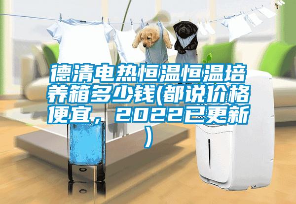 德清電熱恒溫恒溫培養箱多少錢(都說價格便宜,2022已更新)