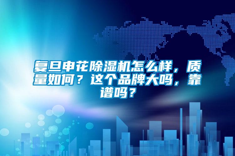 復(fù)旦申花除濕機(jī)怎么樣,質(zhì)量如何?這個(gè)品牌大嗎,靠譜嗎?