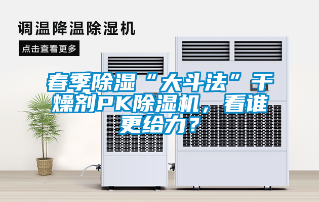 春季除濕“大斗法”干燥劑PK除濕機，看誰更給力？