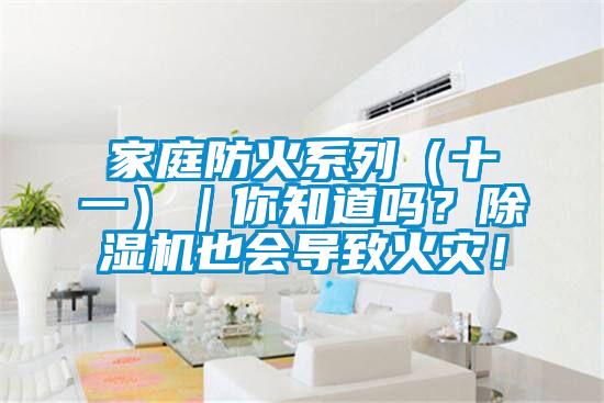 家庭防火系列（十一）｜你知道嗎？除濕機(jī)也會(huì)導(dǎo)致火災(zāi)！