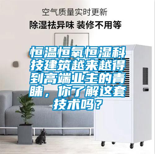 恒溫恒氧恒濕科技建筑越來越得到高端業(yè)主的青睞，你了解這套技術(shù)嗎？