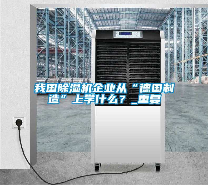 我國除濕機企業(yè)從“德國制造”上學什么？_重復