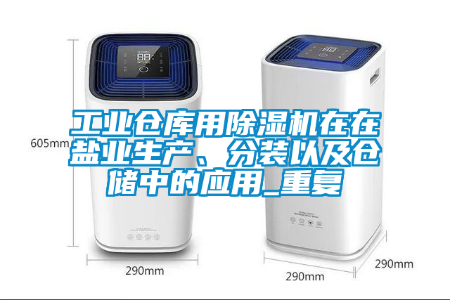 工業(yè)倉庫用除濕機在在鹽業(yè)生產(chǎn)、分裝以及倉儲中的應(yīng)用_重復