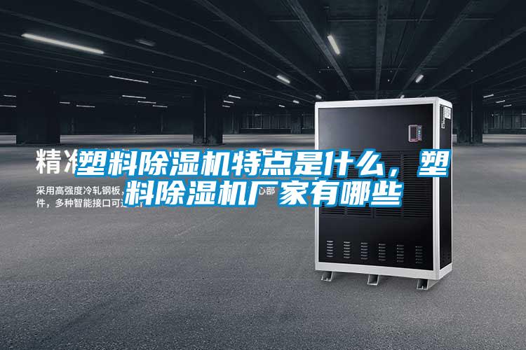 塑料除濕機特點是什么，塑料除濕機廠家有哪些
