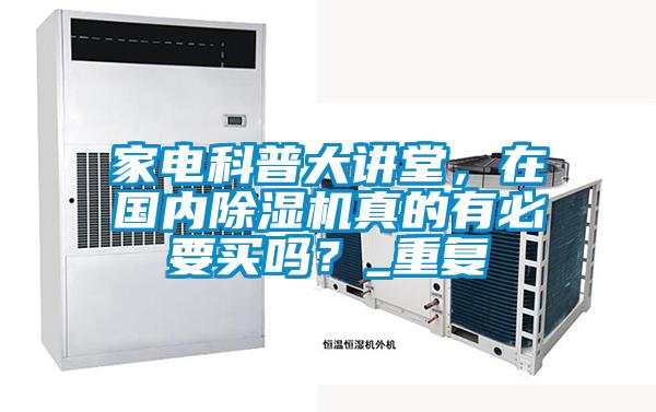 家電科普大講堂，在國內(nèi)除濕機真的有必要買嗎？_重復(fù)