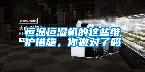 恒溫恒濕機的這些維護措施，你做對了嗎