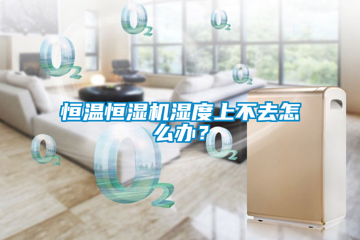 恒溫恒濕機濕度上不去怎么辦？