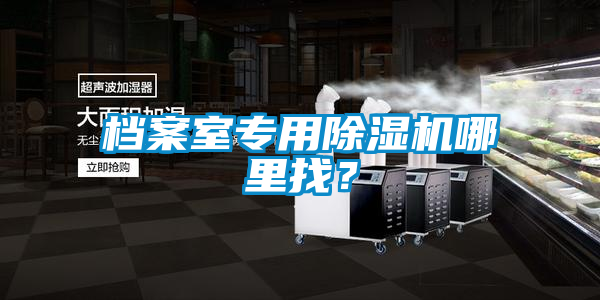 檔案室專用除濕機(jī)哪里找？