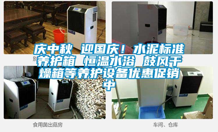 慶中秋 迎國慶!水泥標(biāo)準(zhǔn)養(yǎng)護(hù)箱 恒溫水浴 鼓風(fēng)干燥箱等養(yǎng)護(hù)設(shè)備優(yōu)惠促銷中