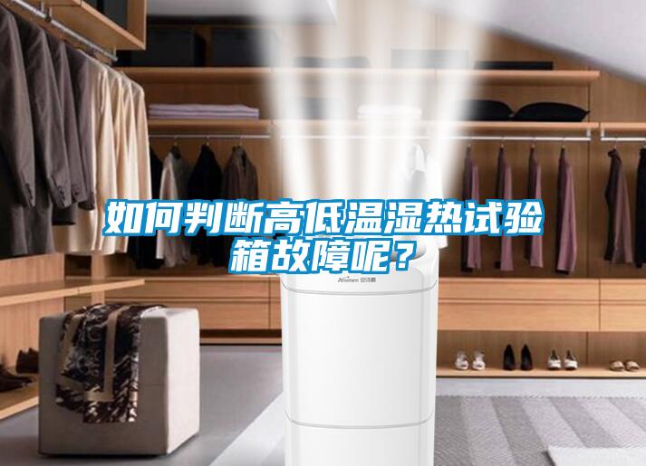 如何判斷高低溫濕熱試驗箱故障呢？