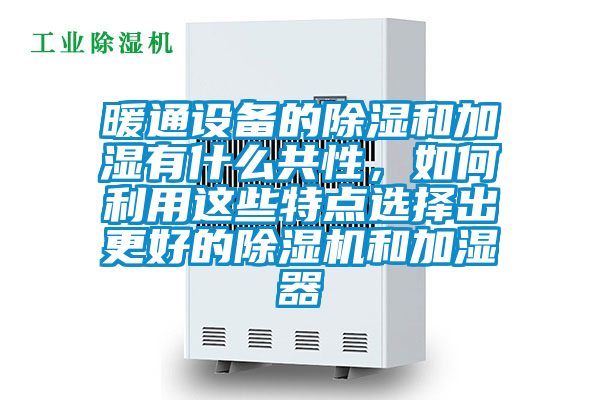 暖通設(shè)備的除濕和加濕有什么共性,如何利用這些特點選擇出更好的除濕機和加濕器