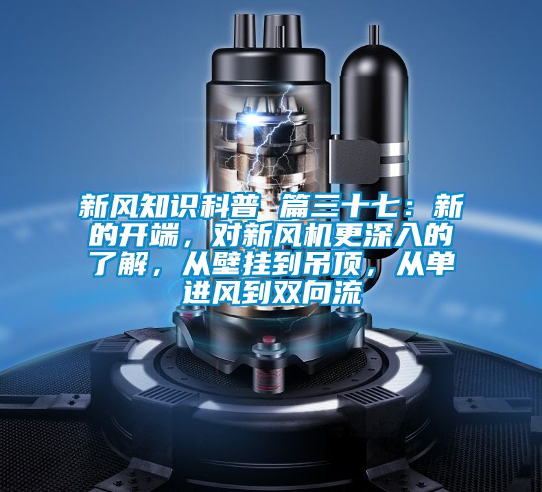 新風知識科普 篇三十七：新的開端，對新風機更深入的了解，從壁掛到吊頂，從單進風到雙向流