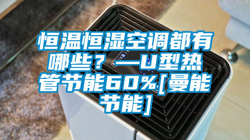 恒溫恒濕空調(diào)都有哪些？—U型熱管節(jié)能60%[曼能節(jié)能]