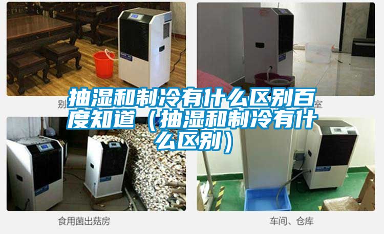 抽濕和制冷有什么區(qū)別百度知道(抽濕和制冷有什么區(qū)別)