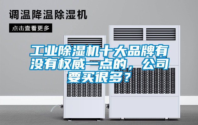 工業(yè)除濕機(jī)十大品牌有沒(méi)有權(quán)威一點(diǎn)的，公司要買很多？