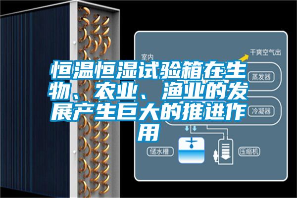恒溫恒濕試驗箱在生物、農業(yè)、漁業(yè)的發(fā)展產生巨大的推進作用