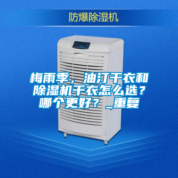 梅雨季,油汀干衣和除濕機(jī)干衣怎么選?哪個(gè)更好?_重復(fù)