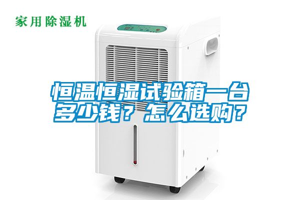 恒溫恒濕試驗箱一臺多少錢？怎么選購？