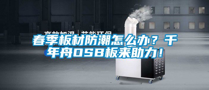 春季板材防潮怎么辦？千年舟OSB板來助力！