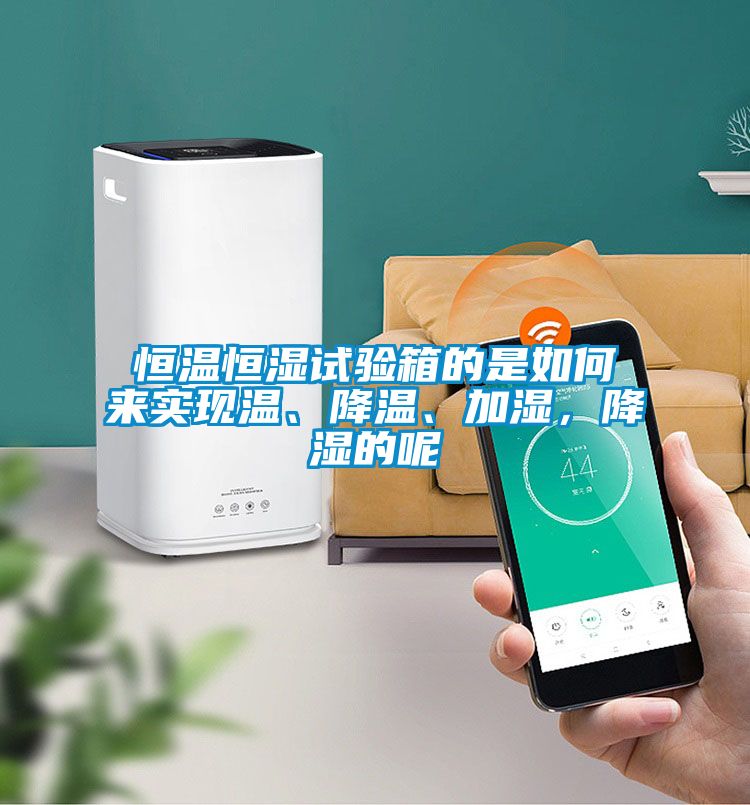 恒溫恒濕試驗箱的是如何來實現(xiàn)溫、降溫、加濕,降濕的呢