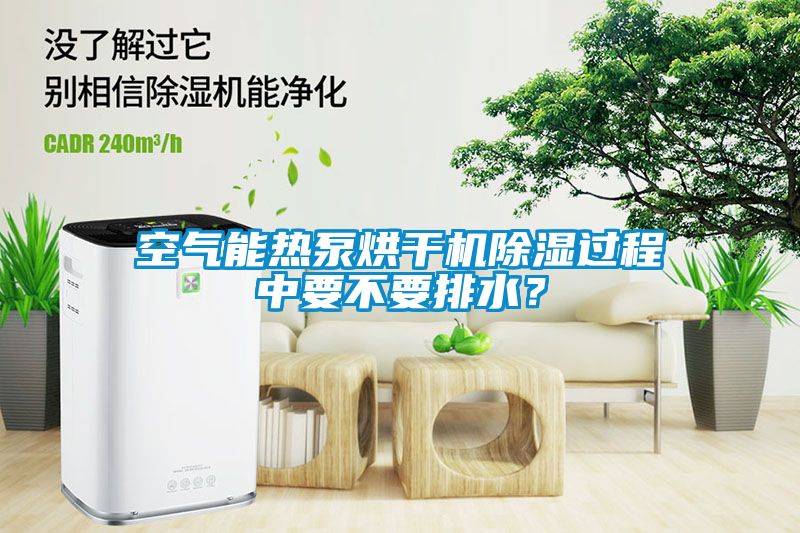 空氣能熱泵烘干機除濕過程中要不要排水？
