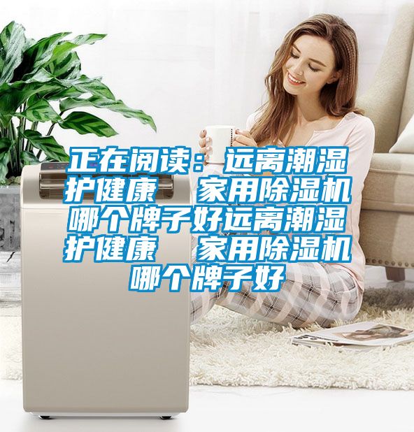 正在閱讀:遠離潮濕護健康 家用除濕機哪個牌子好遠離潮濕護健康 家用除濕機哪個牌子好
