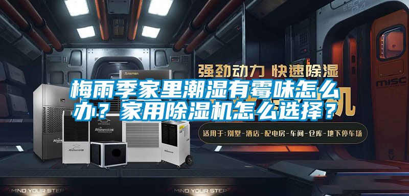 梅雨季家里潮濕有霉味怎么辦?家用除濕機怎么選擇?